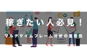 FXでのマルチタイムフレーム分析の重要性